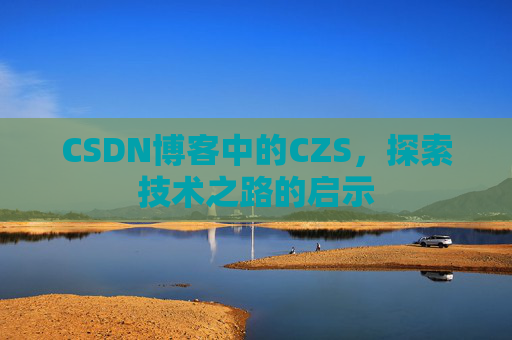 CSDN博客中的CZS，探索技术之路的启示